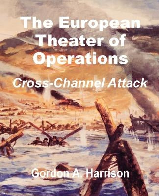 The European Theater of Operations: Cross-Channel Attack by Harrison, Gordon a.
