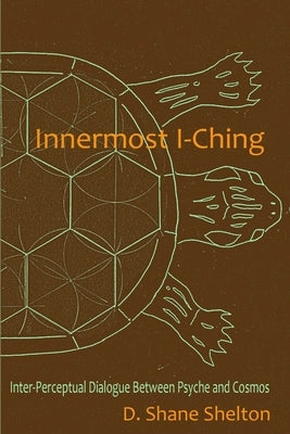 Innermost I-Ching: Inter-Perceptual Dialogue Between Psyche and Cosmos by Shelton, Jamie Lynn