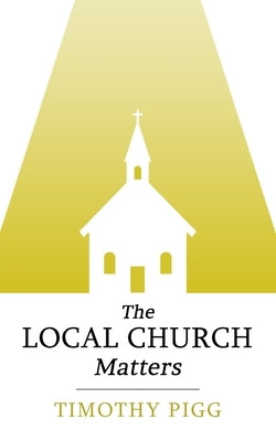 The Local Church Matters by Pigg, Timothy