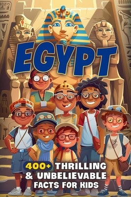 400+ Thrilling & Unbelievable Egypt Facts for Kids: Uncover Mummies, Pyramids, Pharaohs & Ancient Wonders! (The Ultimate Gift for Young Explorers & Hi by Woodworth, Josefine