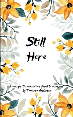 Still Here Poems for the Ones Who Refused to Disappear by Anderson, Tamarra N.