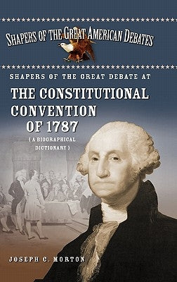 Shapers of the Great Debate at the Constitutional Convention of 1787: A Biographical Dictionary by Morton, Joseph
