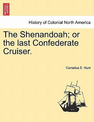 The Shenandoah; Or the Last Confederate Cruiser. by Hunt, Cornelius E.