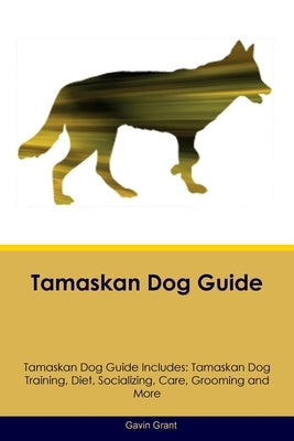 Tamaskan Dog Guide Tamaskan Dog Guide Includes: Tamaskan Dog Training, Diet, Socializing, Care, Grooming, Breeding and More by Grant, Gavin