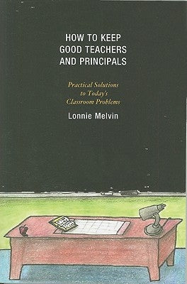How to Keep Good Teachers and Principals: Practical Solutions to Today's Classroom Problems by Melvin, Lonnie
