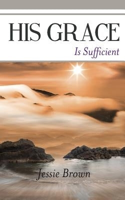 His Grace Is Sufficient by Brown, Jessie