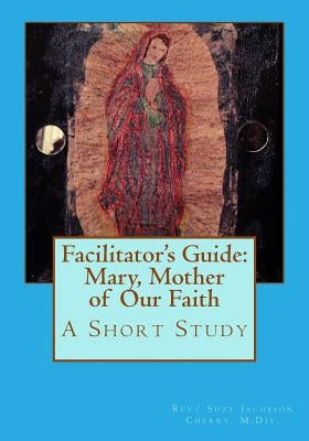 Facilitator's Guide: Mary, Mother of Our Faith: A Short Study by Cherry, Suzy Jacobson