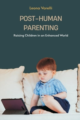 Post-Human Parenting: Raising Children in an Enhanced World by Varelli, Leona