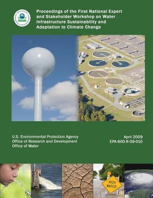 Proceedings of the First National Expert and Stakeholder Workshop on Water Infrastructure Sustainability and Adaptation to Climate Change by Agency, U. S. Environmental Protection