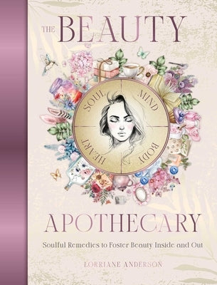 The Beauty Apothecary: Soulful Remedies to Foster Beauty Inside and Out by Anderson, Lorriane