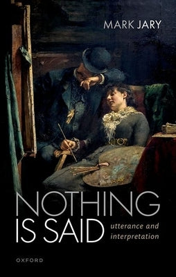 Nothing Is Said: Utterance and Interpretation by Jary, Mark