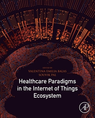 Healthcare Paradigms in the Internet of Things Ecosystem by Emilia Balas, Valentina
