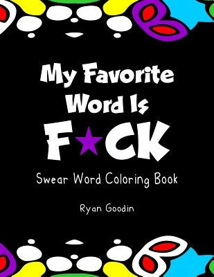 My Favorite Word Is F*ck: Swear Word Coloring Book by Goodin, Ryan