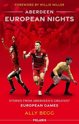Aberdeen European Nights: Stories from Aberdeen's Greatest European Games by Begg, Ally