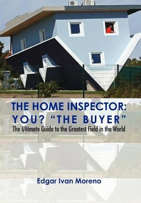 The Home Inspector: The Ultimate Guide to the Greatest Field in the World by Moreno, Edgar Ivan