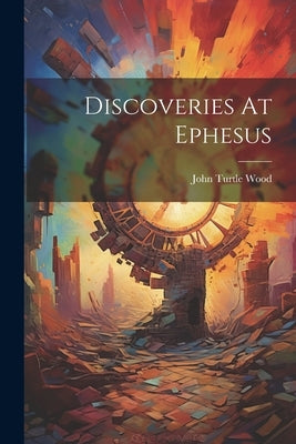 Discoveries At Ephesus by Wood, John Turtle