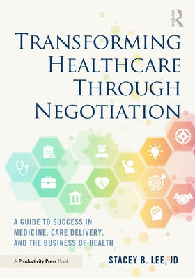 Transforming Healthcare Through Negotiation: A Guide to Success in Medicine, Care Delivery, and the Business of Health by Lee, Stacey B.
