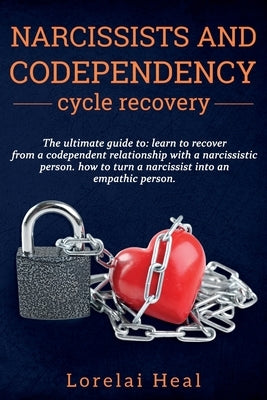 Narcissists and codependency cycle recovery: The Ultimate Guide To: Learn to Recover from a Codependent Relationship with a Narcissistic Person. How t by Heal, Lorelai