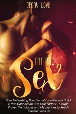 Tantric Sex: Start Unleashing Your Sexual Potential and Build a True Connection with Your Partner Through Proven Techniques and Med by Love, Jenny