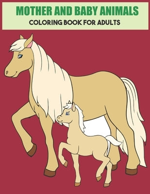 Mother And Baby Animals Coloring Book For Adults: Stress Relief Coloring Book For Grown-Ups by Publishing, Joy