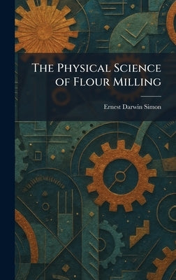 The Physical Science of Flour Milling by Simon, Ernest Darwin