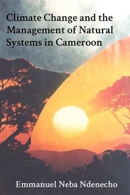 Climate Change and the Management of Natural Systems in Cameroon by Ndenecho, Emmanuel Neba