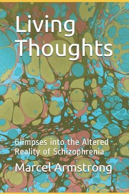 Living Thoughts: Glimpses into the Altered Reality of Schizophrenia by Armstrong, Marcel