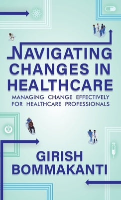 Navigating Changes In Healthcare by Bommakanti, Girish