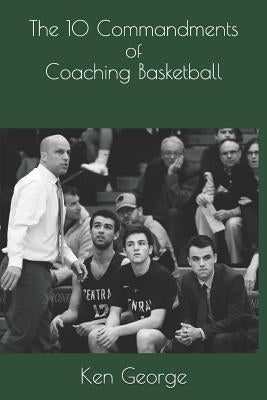 The 10 Commandments of Coaching Basketball by George, Ken