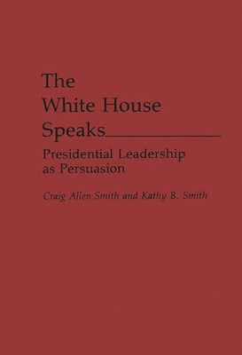 The White House Speaks: Presidential Leadership as Persuasion by Smith, Craig a.