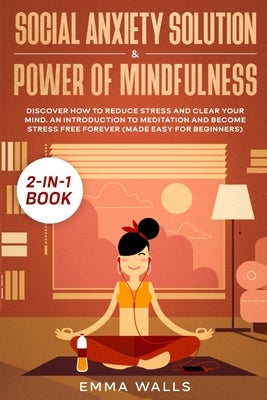 Social Anxiety Solution and Power of Mindfulness 2-in-1 Book: Discover How to Reduce Stress and Clear Your Mind. An Introduction to Meditation and Bec by Walls, Emma