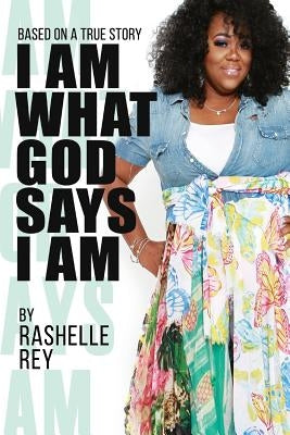 I Am What God Says I Am by Rey, Rashelle