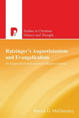 Ratzinger's Augustinianism and Evangelicalism: An Exploration in Ecumenical Rapprochement by McGlinchey, Patrick G.