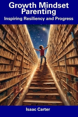 Growth Mindset Parenting: Inspiring Resiliency and Progress by Carter, Isaac