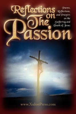 Reflections on The Passion by WWW Xulonpress Com