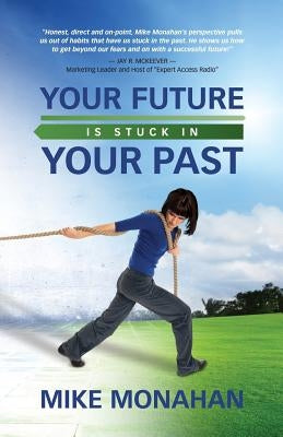 Your Future Is Stuck in Your Past by Monahan, Mike