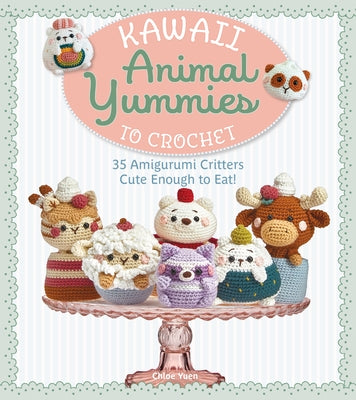Kawaii Animal Yummies to Crochet: 35 Amigurumi Critters Cute Enough to Eat! by 