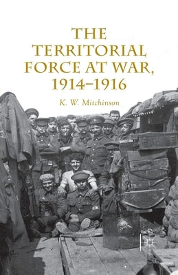 The Territorial Force at War, 1914-16 by Mitchinson, W.