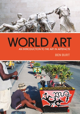World Art: An Introduction to the Art in Artefacts by Burt, Ben
