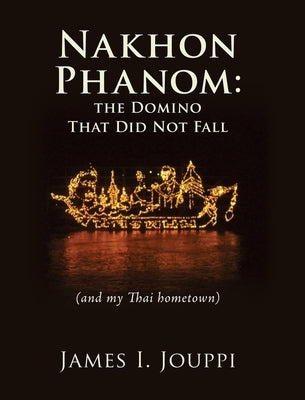 Nakhon Phanom: the Domino That Did Not Fall: (and my Thai hometown) by Jouppi, James I.
