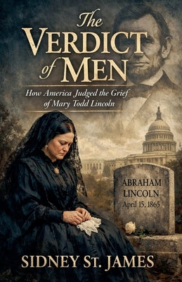The Verdict of Men - How America Judged the Grief of Mary Todd Lincoln by James, Sidney St