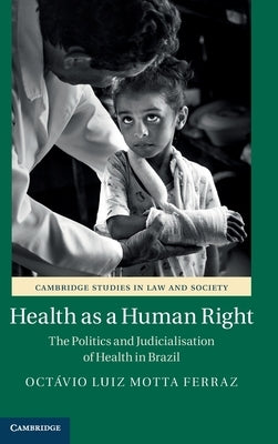 Health as a Human Right: The Politics and Judicialisation of Health in Brazil by Ferraz, Octávio Luiz Motta