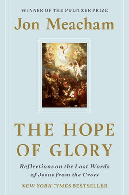 The Hope of Glory: Reflections on the Last Words of Jesus from the Cross by Meacham, Jon