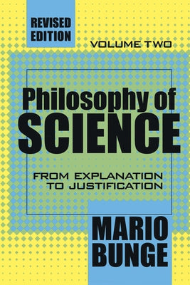 Philosophy of Science: Volume 2, from Explanation to Justification by Bunge, Mario