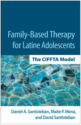 Family-Based Therapy for Latine Adolescents: The Ciffta Model by Santisteban, Daniel A.