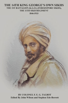 The 14th King George's Own Sikhs the 1st Battalion (K.G.O.) (Ferozepore Sikhs), the 11th Sikh Regiment by Talbot, F. E. G.