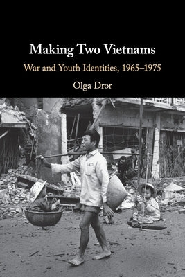 Making Two Vietnams: War and Youth Identities, 1965-1975 by Dror, Olga