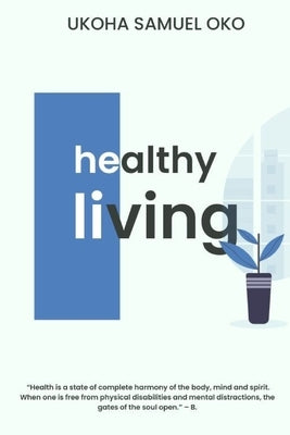 Healthy Living: How to take care of your body. by Samuel Oko, Ukoha