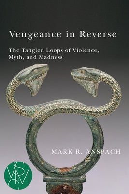 Vengeance in Reverse: The Tangled Loops of Violence, Myth, and Madness by Anspach, Mark R.