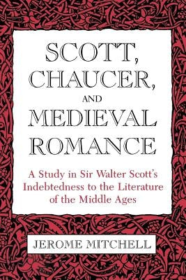 Scott, Chaucer, and Medieval Romance: A Study in Sir Walter Scott's Indebtedness to the Literature of the Middle Ages by Mitchell, Jerome